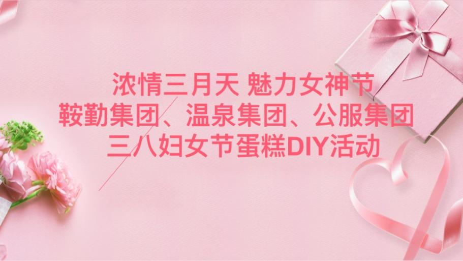 濃情三月天 魅力女神節—鞍勤集團、溫泉集團、公服集團舉辦“三八”婦女節蛋糕DIY活動(dòng)